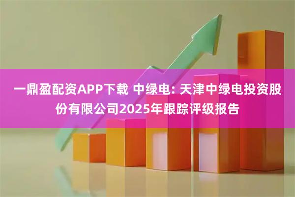 一鼎盈配资APP下载 中绿电: 天津中绿电投资股份有限公司2025年跟踪评级报告