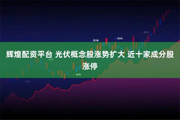 辉煌配资平台 光伏概念股涨势扩大 近十家成分股涨停