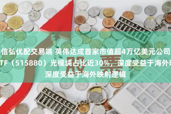 信弘优配交易端 英伟达成首家市值超4万亿美元公司，通信ETF（515880）光模块占比近30%，深度受益于海外映射逻辑