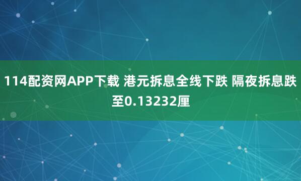114配资网APP下载 港元拆息全线下跌 隔夜拆息跌至0.13232厘