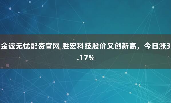金诚无忧配资官网 胜宏科技股价又创新高，今日涨3.17%