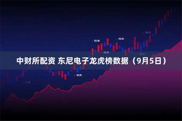 中财所配资 东尼电子龙虎榜数据（9月5日）
