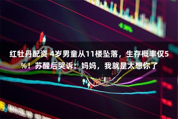 红牡丹配资 4岁男童从11楼坠落，生存概率仅5%！苏醒后哭诉：妈妈，我就是太想你了