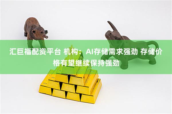 汇巨福配资平台 机构：AI存储需求强劲 存储价格有望继续保持强劲